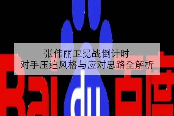 张伟丽卫冕战倒计时 对手压迫风格与应对思路全解析